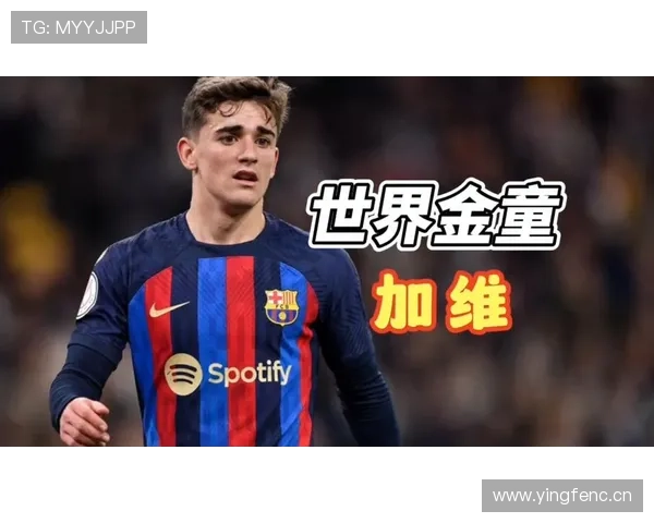 加维状态回暖，巴萨青训营培养足球奇迹的成长之路